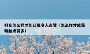 抖音怎么样才能让更多人点赞（怎么样才能涨粉丝点赞多）