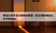 微信公众号怎么增粉丝数量（怎么增加微信公众号的粉丝）
