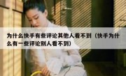 为什么快手有些评论其他人看不到（快手为什么有一些评论别人看不到）
