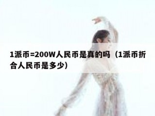 1派币=200W人民币是真的吗（1派币折合人民币是多少）