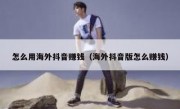 怎么用海外抖音赚钱（海外抖音版怎么赚钱）