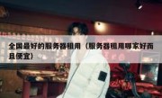 全国最好的服务器租用（服务器租用哪家好而且便宜）