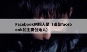 Facebook创始人是（谁是facebook的主要创始人）