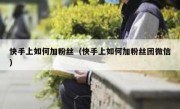快手上如何加粉丝（快手上如何加粉丝团微信）