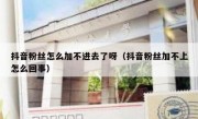 抖音粉丝怎么加不进去了呀（抖音粉丝加不上怎么回事）