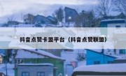 抖音点赞卡盟平台（抖音点赞联盟）