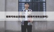 视频号粉丝团功能（视频号有粉丝群吗）