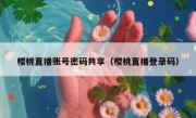 樱桃直播账号密码共享（樱桃直播登录码）