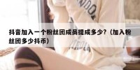 抖音加入一个粉丝团成员提成多少?（加入粉丝团多少抖币）