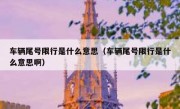 车辆尾号限行是什么意思（车辆尾号限行是什么意思啊）