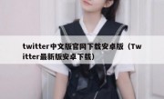 twitter中文版官网下载安卓版（Twitter最新版安卓下载）