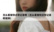 怎么看推特点赞记录呢（怎么看推特点赞记录呢视频）