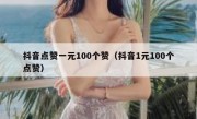 抖音点赞一元100个赞（抖音1元100个点赞）