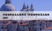 抖音加粉丝怎么加关注（抖音加粉丝怎么加关注的）