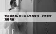 香港服务器200元永久免费使用（免费的香港服务器）