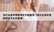 为什么快手有些评论不能置顶（为什么快手有的评论不允许置顶）