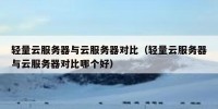 轻量云服务器与云服务器对比（轻量云服务器与云服务器对比哪个好）