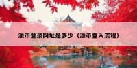 派币登录网址是多少（派币登入流程）