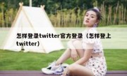 怎样登录twitter官方登录（怎样登上twitter）