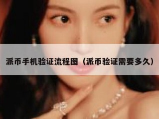 派币手机验证流程图（派币验证需要多久）