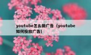 youtube怎么做广告（youtube如何投放广告）