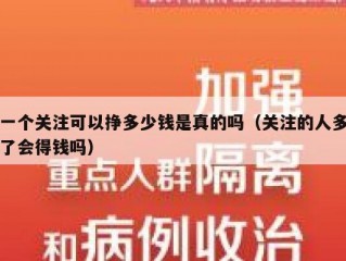 一个关注可以挣多少钱是真的吗（关注的人多了会得钱吗）