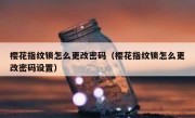 樱花指纹锁怎么更改密码（樱花指纹锁怎么更改密码设置）