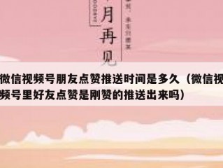 微信视频号朋友点赞推送时间是多久（微信视频号里好友点赞是刚赞的推送出来吗）