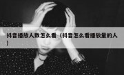 抖音播放人数怎么看（抖音怎么看播放量的人）