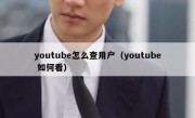 youtube怎么查用户（youtube 如何看）