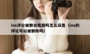 ins评论被删会提醒吗怎么设置（ins的评论可以被删除吗）