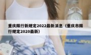 重庆限行新规定2022最新消息（重庆市限行规定2020最新）
