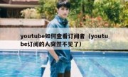 youtube如何查看订阅者（youtube订阅的人突然不见了）