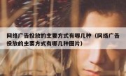 网络广告投放的主要方式有哪几种（网络广告投放的主要方式有哪几种图片）