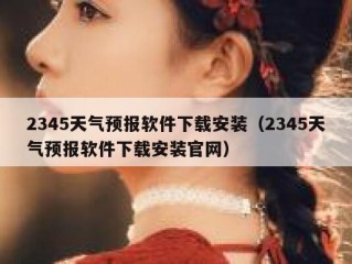 2345天气预报软件下载安装（2345天气预报软件下载安装官网）