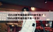 tiktok新号播放量到500就不推了（tiktok新号播放量只有一百多）