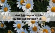 tiktok没有foryou（tiktok没有网络连接的解决办法）