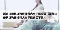 派币注册认证教程视频大全下载安装（派币注册认证教程视频大全下载安装苹果）