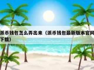 派币钱包怎么弄出来（派币钱包最新版本官网下载）
