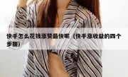 快手怎么花钱涨赞最快呢（快手涨收益的四个步骤）