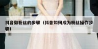 抖音做粉丝的步骤（抖音如何成为粉丝操作步骤）