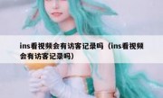 ins看视频会有访客记录吗（ins看视频会有访客记录吗）