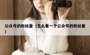 公众号的粉丝量（怎么看一个公众号的粉丝量）