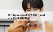 为什么youtube看不了评论（youtube怎么看不到评论）