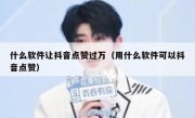 什么软件让抖音点赞过万（用什么软件可以抖音点赞）