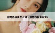 服务器租用怎么用（服务器租用租赁）