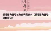 香港服务器地址及密码是什么（香港服务器地址和端口）
