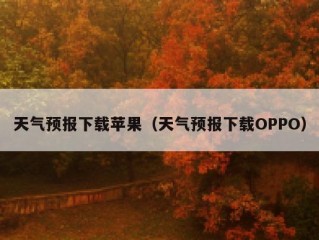天气预报下载苹果（天气预报下载OPPO）