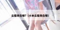 云服务在哪?（小米云服务在哪）