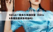 tiktok一般多久有播放量（tiktok有播放量就有收益吗）